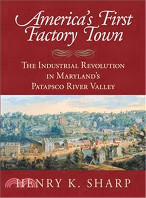 America's First Factory Town ― The Industrial Revolution in Maryland's Patapsco River Valley