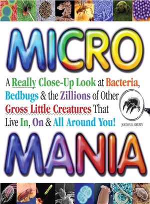 Micro Mania ─ A Really Close-Up Look at Bacteria, Bedbugs & the Zillions of Other Gross Little Creatures That Live In, On & All Around You!