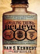 Making Them Believe: How One of America's Legendary Rogues Marketed "The Goat Testicles Solution" and Made Millions: The 21 Principles and Lost Secrets of Dr. J. R. Brinkl