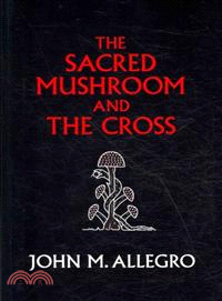 The Sacred Mushroom and the Cross — A Study of the Nature and Origins of Christianity Within the Fertility Cults of the Ancient Near East