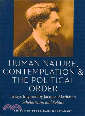 Human Nature, Contemplation & the Political Order ─ Essays Inspired by Jacques Maritain's Scholasticism and Politics