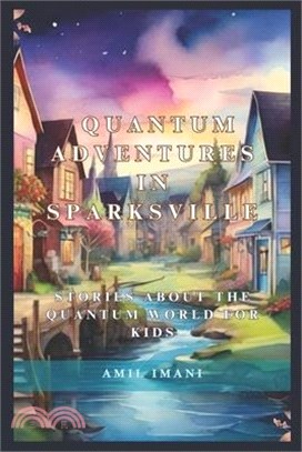 Quantum Adventures in Sparksville: Stories about the Quantum World for Kids