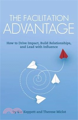 The Facilitation Advantage: How to Drive Impact, Build Relationships, and Lead with Influence