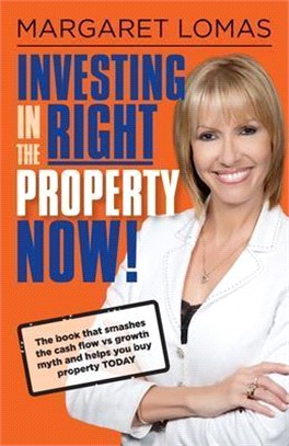 Investing in the Right Property Now!: The Book That Smashes the Cash Flow Vs Growth Myth and Helps You Buy Property Today