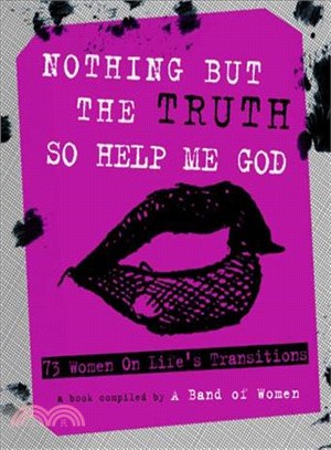 Nothing but the Truth So Help Me God ― 73 Women on Life's Transitions