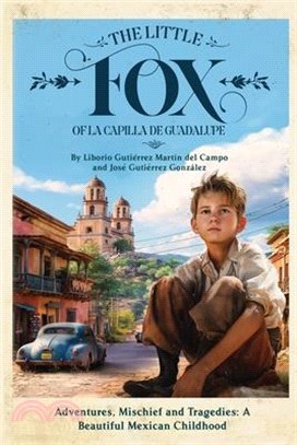 The Little Fox of la Capilla de Guadalupe: Aventures, Mischief and Tragedies: a Beautiful Mexican Childhood