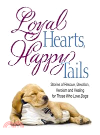 Loyal Hearts, Happy Tails ― Stories of Rescue, Devotion, Heroism and Healing for Those Who Love Dogs