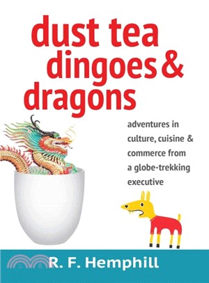 Dust Tea, Dingoes and Dragons ― Adventures in Culture, Cuisine and Commerce from a Globe-trekiking Executive