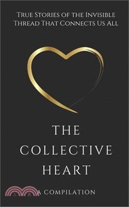 The Collective Heart: True Stories of the Invisible Thread That Connects Us All