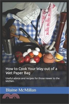 How to Cook Your Way out of a Wet Paper Bag: Useful advice and recipes for those newer to the kitchen.