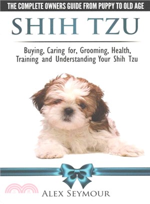 Shih Tzu Dogs ― The Complete Owners Guide from Puppy to Old Age: Choosing, Caring For, Grooming, Health, Training and Understanding Your Shih Tzu Dog