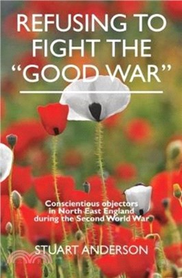 REFUSING TO FIGHT THE "GOOD WAR"：Conscientious objectors in the North East of England