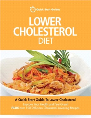 Lower Cholesterol Diet：A Quick Start Guide To Lowering Your Cholesterol, Improving Your Health and Feeling Great. Plus Over 100 Delicious Cholesterol Lowering Recipes