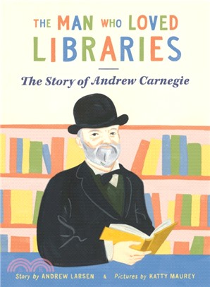 The Man Who Loved Libraries：The Story of Andrew Carnegie