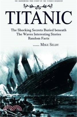 Titanic: The Harrowing True Story of the Titanic Disaster (The Shocking Secrets Buried beneath The Waves Interesting Stories Ra