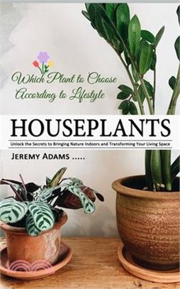 Houseplants: Which Plant to Choose According to Lifestyle (Unlock the Secrets to Bringing Nature Indoors and Transforming Your Livi