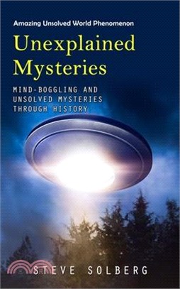 Unexplained Mysteries: Amazing Unsolved World Phenomenon (Mind-boggling and Unsolved Mysteries through History)