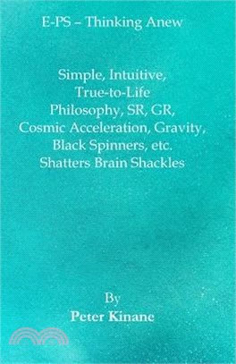 E-PS - Thinking Anew: Simple, Intuitive, True-to-Life Philosophy, SR, GR, Cosmic Acceleration, Gravity, Black Spinners, etc. Shatters Brain