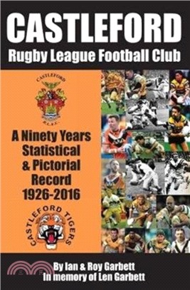 Castleford Rugby League Football Club：A Ninety Years Statistical & Pictorial Record - 1926-2016