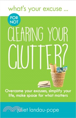 What's Your Excuse for not Clearing Your Clutter?：Overcome your excuses, simplify your life, make space for what matters