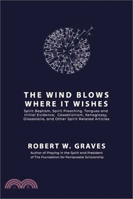 The Wind Blows Where It Wishes: Selected Works on Spirit Baptism, Spirit Preaching, Tongues and Initial Evidence, Subsequence, Cessationism, Xenogloss