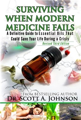 3rd Edition - Surviving When Modern Medicine Fails：A definitive Guide to Essential Oils That Could Save Your Life During a Crisis