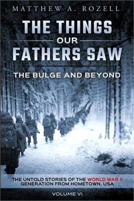 The Bulge and Beyond: The Things Our Fathers Saw-The Untold Stories of the World War II Generation-Volume VI