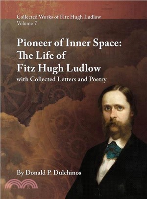 Collected Works of Fitz Hugh Ludlow ― Pioneer of Inner Space: the Life of Fitz Hugh Ludlow, With Collected Letters and Poetry