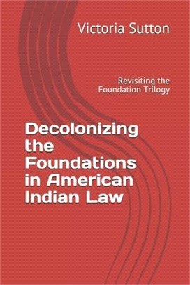 Decolonizing the Foundations in American Indian Law: Revisiting the Foundation Trilogy