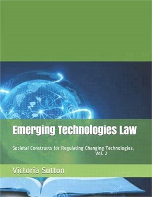 Emerging Technologies Law: Societal Constructs for Regulating Changing Technologies, Vol. 2
