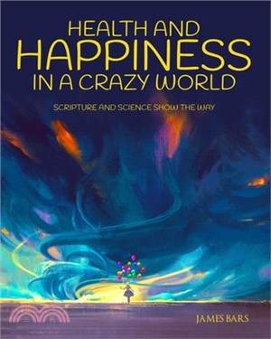 Health and Happiness in a Crazy World!: Scripture and Science Show the Way