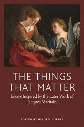 The Things That Matter ─ Essays Inspired by the Later Work of Jacques Maritain