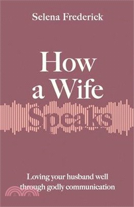 How a Wife Speaks: Loving Your Husband Well Through Godly Communication