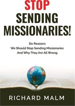 STOP Sending Missionaries!: Six Reasons We Should Stop Sending Missionaries ... And Why They Are All Wrong.