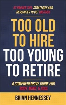 Too Old to Hire, Too Young to Retire: A Comprehensive Guide for Body, Mind and Soul
