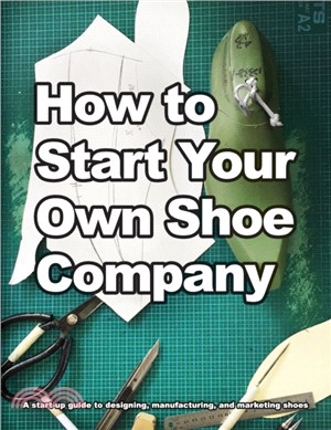 How to Start Your Own Shoe Company：A start-up guide to designing, manufacturing, and marketing shoes