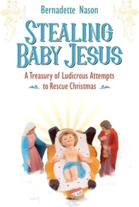 Stealing Baby Jesus: A Treasury of Ludicrous Attempts to Rescue Christmas