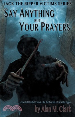 Say Anything but Your Prayers：A Novel of Elizabeth Stride, the Third Victim of Jack the Ripper