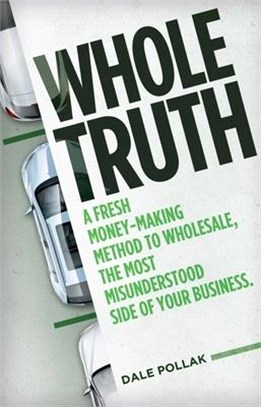 Whole Truth: A Fresh Money-Making Method to Wholesale, the Most Misunderstood Side of Your Business