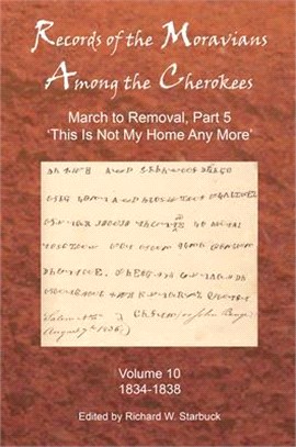 Records of the Moravians Among the Cherokees: Volume Ten: March to Removal, Part 5 'this Is Not My Home Any More', 1834-1838