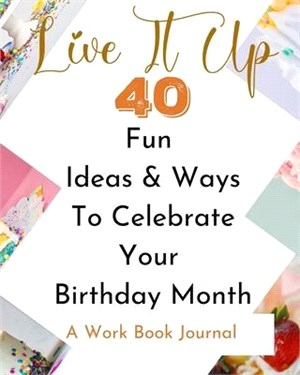 Live It Up - 40 Fun Ideas And Ways To Celebrate Your Birthday Month - A Work Book Journal