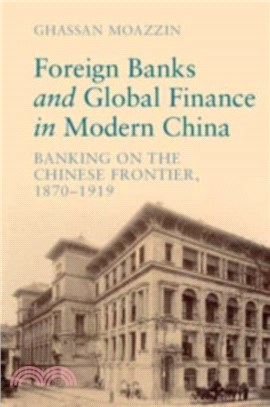 Foreign Banks and Global Finance in Modern China：Banking on the Chinese Frontier, 1870-1919