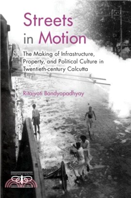 Streets in Motion：The Making of Infrastructure, Property, and Political Culture in Twentieth-century Calcutta
