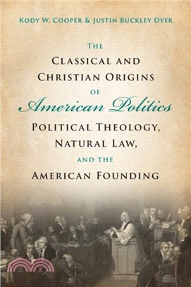 The Classical and Christian Origins of American Politics：Political Theology, Natural Law, and the American Founding