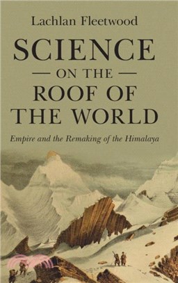 Science on the Roof of the World：Empire and the Remaking of the Himalaya