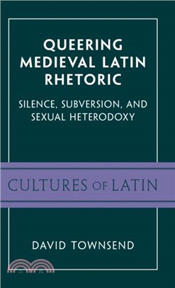 Queering Medieval Latin Rhetoric：Silence, Subversion, and Sexual Heterodoxy