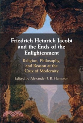 Friedrich Heinrich Jacobi and the Ends of the Enlightenment：Religion, Philosophy, and Reason at the Crux of Modernity