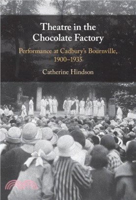 Theatre in the Chocolate Factory: Performance at Cadbury's Bournville, 1900-1935