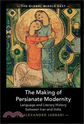 The Making of Persianate Modernity: Language and Literary History Between Iran and India