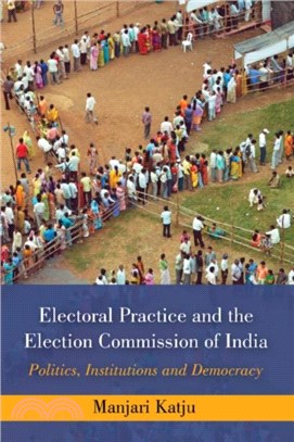 Electoral Practice and the Election Commission of India：Politics, Institutions and Democracy